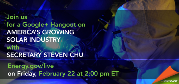 Join Secretary Chu Tomorrow for a Google+ Hangout on America's Growing Solar Industry Join Secretary Chu Tomorrow for a Google+ Hangout on America's Growing Solar Industry