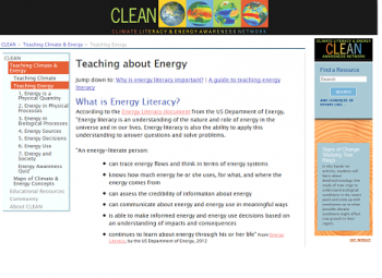 Looking for resources to help energize your school and teach the importance of energy literacy? Check out the <a href="http://cleanet.org/clean/literacy/energy_lit.html">Climate Literacy and Energy Awareness Network (CLEAN) website</a> for explanations on teaching energy and climate, detailing each of the energy literacy principles. The site puts resources at your fingertips and provides expert answers to tough questions like, âWhy is Energy Literacy important in the classroom?â and provides resources, tools, and guidance to help educators teach energy and climate topics. Visit <a href="http://cleanet.org/">CLEANet.org</a> the today to get the CLEAN widget and begin searching! | <em><a href=">Snapshot from <a href="http://cleanet.org/">CLEANet.org</a></em> Looking for resources to help energize your school and teach the importance of energy literacy? Check out the <a href="http://cleanet.org/clean/literacy/energy_lit.html">Climate Literacy and Energy Awareness Network (CLEAN) website</a> for explanations on teaching energy and climate, detailing each of the energy literacy principles. The site puts resources at your fingertips and provides expert answers to tough questions like, âWhy is Energy Literacy important in the classroom?â and provides resources, tools, and guidance to help educators teach energy and climate topics. Visit <a href="http://cleanet.org/">CLEANet.org</a> the today to get the CLEAN widget and begin searching! | <em><a href=">Snapshot from <a href="http://cleanet.org/">CLEANet.org</a></em>