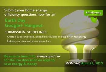 Submit a video question now for our Earth Day Google+ Hangout on home energy efficiency. | Graphic courtesy of Sarah Gerrity, Energy Department. Submit a video question now for our Earth Day Google+ Hangout on home energy efficiency. | Graphic courtesy of Sarah Gerrity, Energy Department.