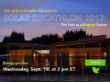 Mark your calendars for a Google+ Hangout on Solar Decathlon 2013: The Path to a Brighter Future on Wednesday, Sept. 18, at 2 pm ET. | Photo courtesy of the Energy Department. Mark your calendars for a Google+ Hangout on Solar Decathlon 2013: The Path to a Brighter Future on Wednesday, Sept. 18, at 2 pm ET. | Photo courtesy of the Energy Department.